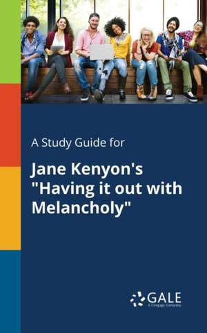 A Study Guide for Jane Kenyon's "Having It out With Melancholy" de Cengage Learning Gale