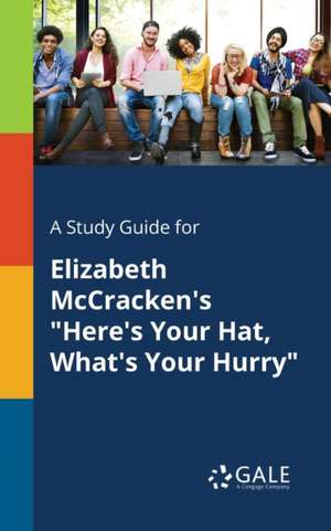 A Study Guide for Elizabeth McCracken's "Here's Your Hat, What's Your Hurry" de Cengage Learning Gale