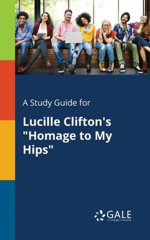 A Study Guide for Lucille Clifton's "Homage to My Hips" de Cengage Learning Gale