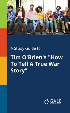 A Study Guide for Tim O'Brien's "How To Tell A True War Story" de Cengage Learning Gale