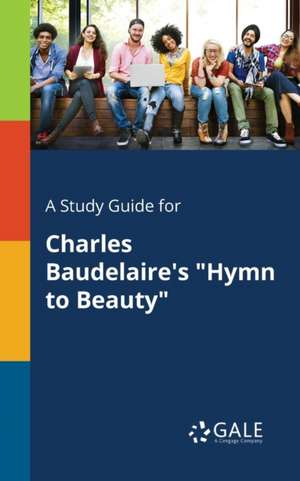 A Study Guide for Charles Baudelaire's "Hymn to Beauty" de Cengage Learning Gale