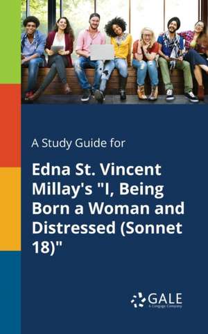 A Study Guide for Edna St. Vincent Millay's "I, Being Born a Woman and Distressed (Sonnet 18)" de Cengage Learning Gale