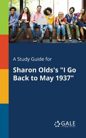 A Study Guide for Sharon Olds's "I Go Back to May 1937" de Cengage Learning Gale