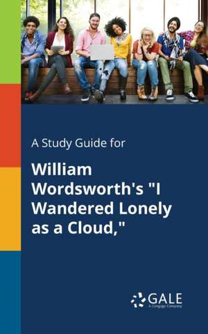 A Study Guide for William Wordsworth's "I Wandered Lonely as a Cloud," de Cengage Learning Gale