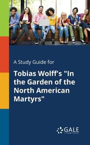 A Study Guide for Tobias Wolff's "In the Garden of the North American Martyrs" de Cengage Learning Gale