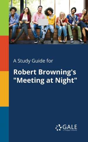 A Study Guide for Robert Browning's "Meeting at Night" de Cengage Learning Gale