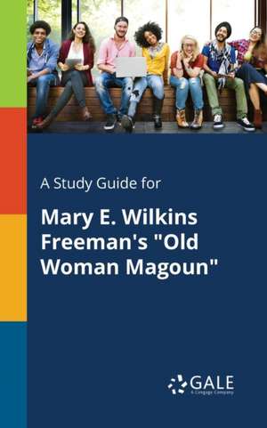 A Study Guide for Mary E. Wilkins Freeman's "Old Woman Magoun" de Cengage Learning Gale