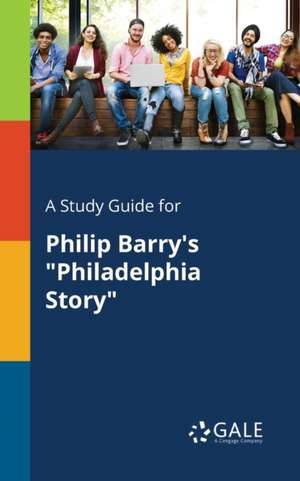 A Study Guide for Philip Barry's "Philadelphia Story" de Cengage Learning Gale