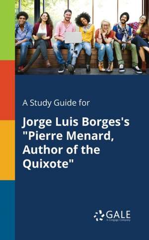 A Study Guide for Jorge Luis Borges's "Pierre Menard, Author of the Quixote" de Cengage Learning Gale