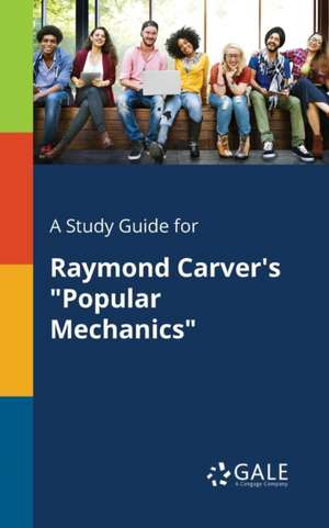 A Study Guide for Raymond Carver's "Popular Mechanics" de Cengage Learning Gale