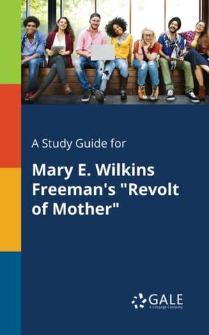 A Study Guide for Mary E. Wilkins Freeman's "Revolt of Mother" de Cengage Learning Gale