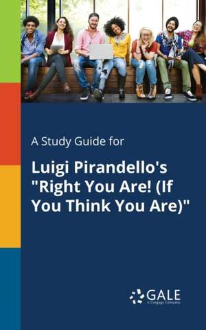 A Study Guide for Luigi Pirandello's "Right You Are! (If You Think You Are)" de Cengage Learning Gale