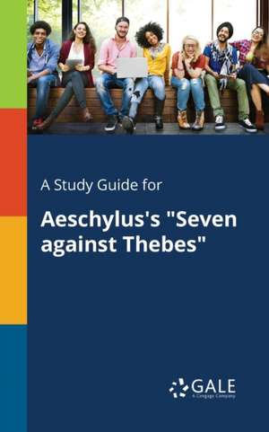 A Study Guide for Aeschylus's "Seven Against Thebes" de Cengage Learning Gale