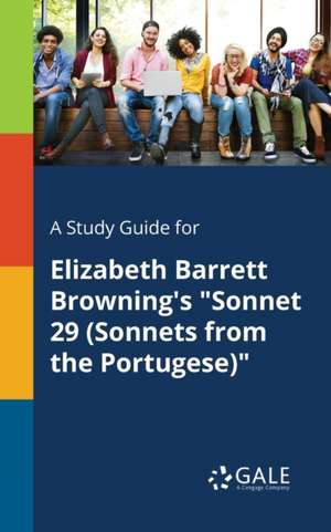 A Study Guide for Elizabeth Barrett Browning's "Sonnet 29 (Sonnets From the Portugese)" de Cengage Learning Gale