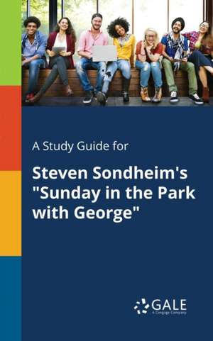 A Study Guide for Steven Sondheim's "Sunday in the Park With George" de Cengage Learning Gale