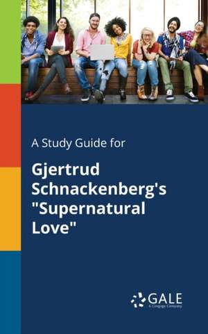 A Study Guide for Gjertrud Schnackenberg's "Supernatural Love" de Cengage Learning Gale