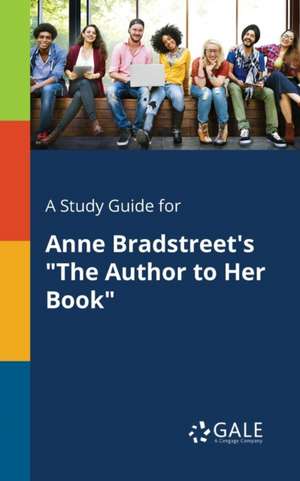 A Study Guide for Anne Bradstreet's "The Author to Her Book" de Cengage Learning Gale