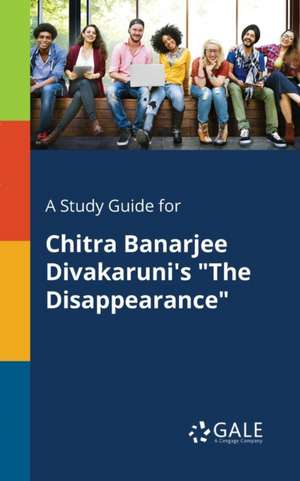 A Study Guide for Chitra Banarjee Divakaruni's "The Disappearance" de Cengage Learning Gale