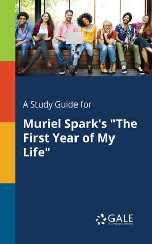 A Study Guide for Muriel Spark's "The First Year of My Life" de Cengage Learning Gale