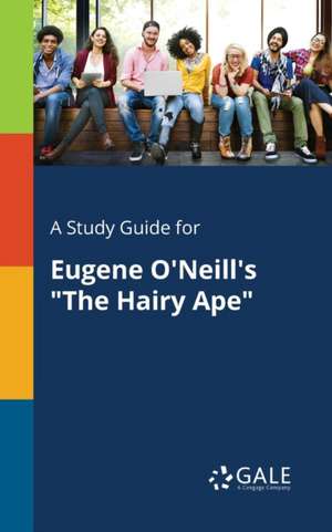 A Study Guide for Eugene O'Neill's "The Hairy Ape" de Cengage Learning Gale