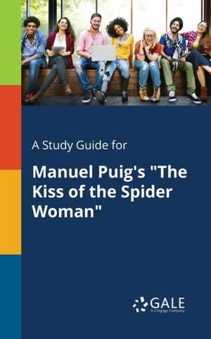 A Study Guide for Manuel Puig's "The Kiss of the Spider Woman" de Cengage Learning Gale