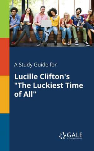 A Study Guide for Lucille Clifton's "The Luckiest Time of All" de Cengage Learning Gale