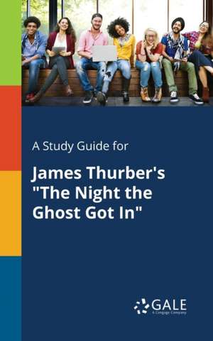 A Study Guide for James Thurber's "The Night the Ghost Got In" de Cengage Learning Gale