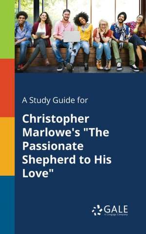 A Study Guide for Christopher Marlowe's "The Passionate Shepherd to His Love" de Cengage Learning Gale