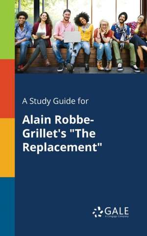 A Study Guide for Alain Robbe-Grillet's "The Replacement" de Cengage Learning Gale