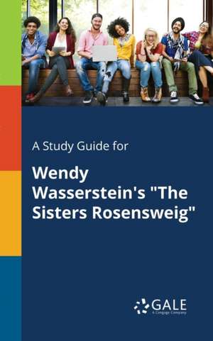 A Study Guide for Wendy Wasserstein's "The Sisters Rosensweig" de Cengage Learning Gale