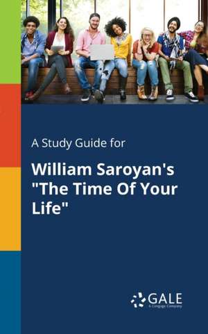 A Study Guide for William Saroyan's "The Time Of Your Life" de Cengage Learning Gale