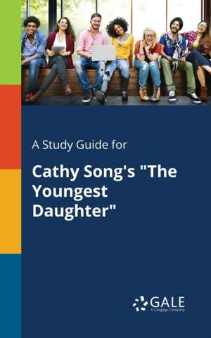 A Study Guide for Cathy Song's "The Youngest Daughter" de Cengage Learning Gale