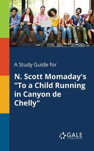 A Study Guide for N. Scott Momaday's "To a Child Running in Canyon De Chelly" de Cengage Learning Gale