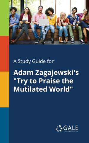 A Study Guide for Adam Zagajewski's "Try to Praise the Mutilated World" de Cengage Learning Gale