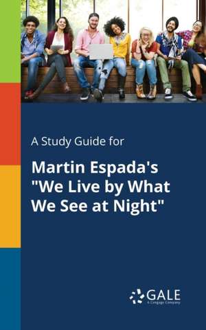 A Study Guide for Martin Espada's "We Live by What We See at Night" de Cengage Learning Gale