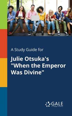 A Study Guide for Julie Otsuka's "When the Emperor Was Divine" de Cengage Learning Gale