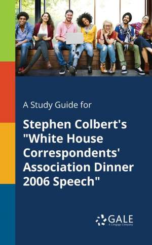 A Study Guide for Stephen Colbert's "White House Correspondents' Association Dinner 2006 Speech" de Cengage Learning Gale