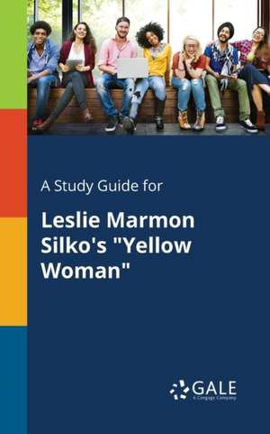 A Study Guide for Leslie Marmon Silko's "Yellow Woman" de Cengage Learning Gale