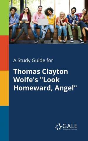 A Study Guide for Thomas Clayton Wolfe's "Look Homeward, Angel" de Cengage Learning Gale