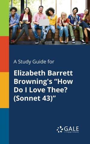 A Study Guide for Elizabeth Barrett Browning's "How Do I Love Thee? (Sonnet 43)" de Cengage Learning Gale