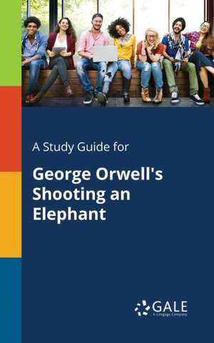 A Study Guide for George Orwell's Shooting an Elephant de Cengage Learning Gale