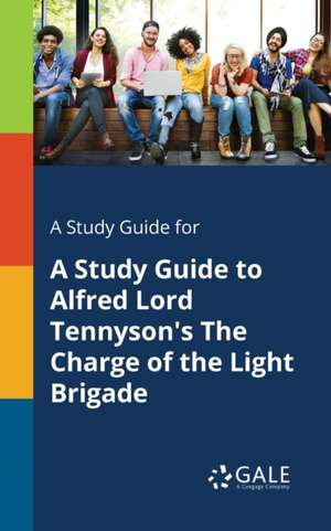 A Study Guide for A Study Guide to Alfred Lord Tennyson's The Charge of the Light Brigade de Cengage Learning Gale