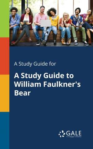 A Study Guide for A Study Guide to William Faulkner's Bear de Cengage Learning Gale