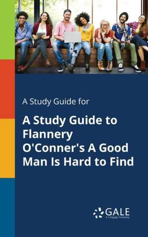 A Study Guide for A Study Guide to Flannery O'Conner's A Good Man Is Hard to Find de Cengage Learning Gale