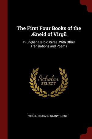 The First Four Books of the Æneid of Virgil: In English Heroic Verse. with Other Translations and Poems de Virgil