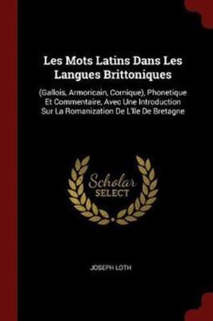 Les Mots Latins Dans Les Langues Brittoniques: (gallois, Armoricain, Cornique), Phonetique Et Commentaire, Avec Une Introduction Sur La Romanization d de Joseph Loth