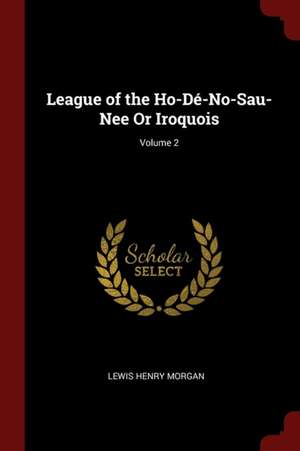 League of the Ho-Dé-No-Sau-Nee or Iroquois; Volume 2 de Lewis Henry Morgan