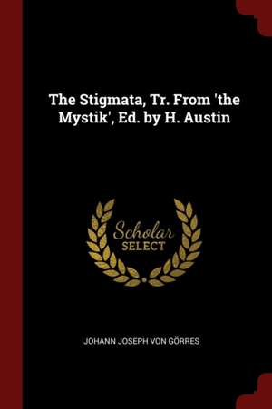 The Stigmata, Tr. from 'the Mystik', Ed. by H. Austin de Johann Joseph Von Gorres