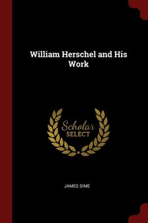 William Herschel and His Work de James Sime