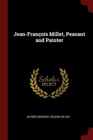 Jean-François Millet, Peasant and Painter de Alfred Sensier